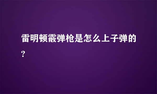 雷明顿霰弹枪是怎么上子弹的?