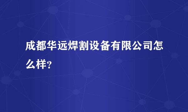 成都华远焊割设备有限公司怎么样？