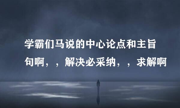 学霸们马说的中心论点和主旨句啊，，解决必采纳，，求解啊