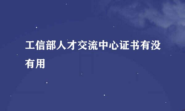 工信部人才交流中心证书有没有用