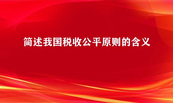 简述我国税收公平原则的含义