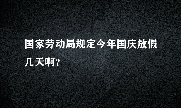 国家劳动局规定今年国庆放假几天啊？