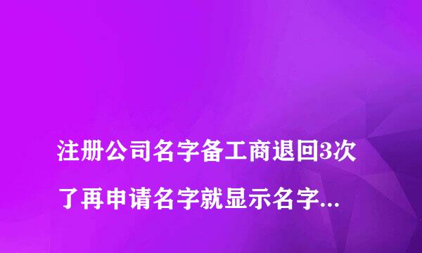 
注册公司名字备工商退回3次了再申请名字就显示名字超大这样应该这样做才能重
