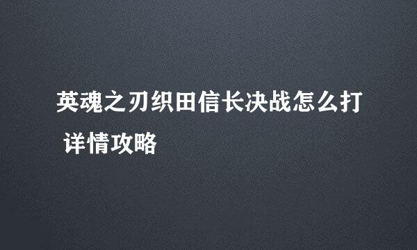 英魂之刃织田信长决战怎么打 详情攻略