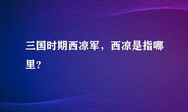 三国时期西凉军，西凉是指哪里？