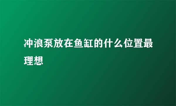 冲浪泵放在鱼缸的什么位置最理想