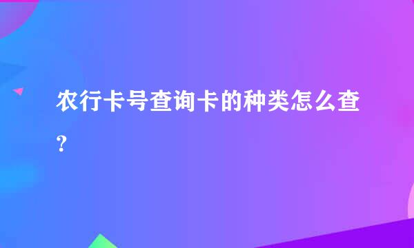 农行卡号查询卡的种类怎么查？