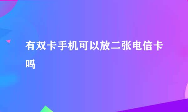 有双卡手机可以放二张电信卡吗