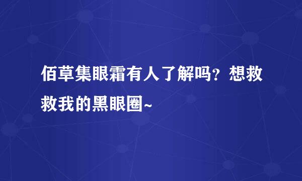 佰草集眼霜有人了解吗？想救救我的黑眼圈~