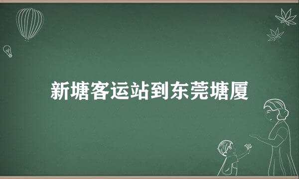 新塘客运站到东莞塘厦