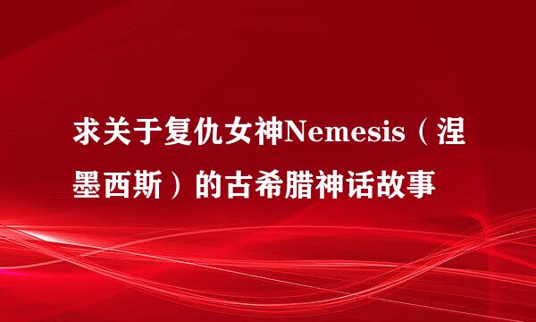 求关于复仇女神Nemesis（涅墨西斯）的古希腊神话故事