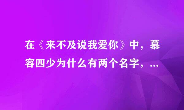 在《来不及说我爱你》中，慕容四少为什么有两个名字，一个是慕容沣，一个是慕容沛林