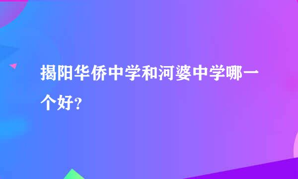 揭阳华侨中学和河婆中学哪一个好？