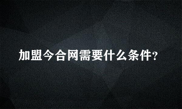 加盟今合网需要什么条件？