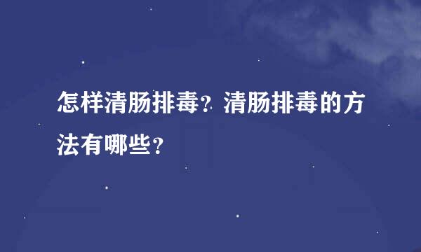 怎样清肠排毒？清肠排毒的方法有哪些？