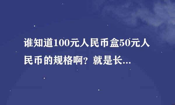 谁知道100元人民币盒50元人民币的规格啊？就是长宽分别多少？