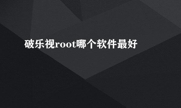 破乐视root哪个软件最好