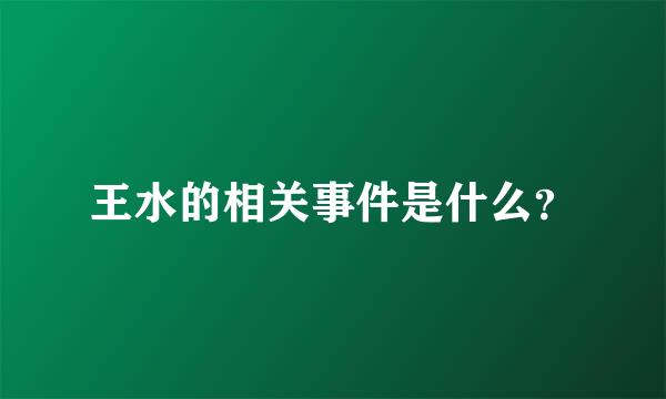 王水的相关事件是什么？