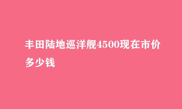 丰田陆地巡洋舰4500现在市价多少钱