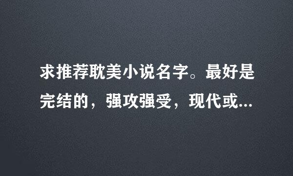 求推荐耽美小说名字。最好是完结的，强攻强受，现代或者古代都行，不虐～有意思的能一直看下去的