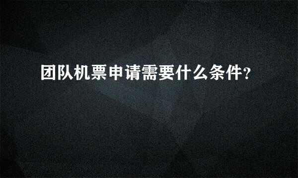 团队机票申请需要什么条件？