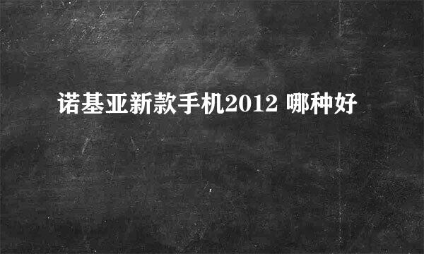 诺基亚新款手机2012 哪种好