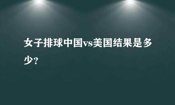 女子排球中国vs美国结果是多少？