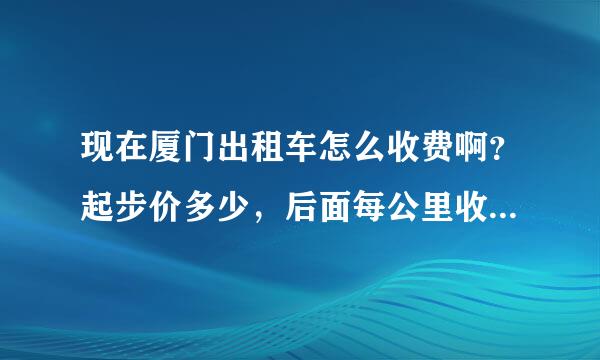 现在厦门出租车怎么收费啊？起步价多少，后面每公里收费多少？