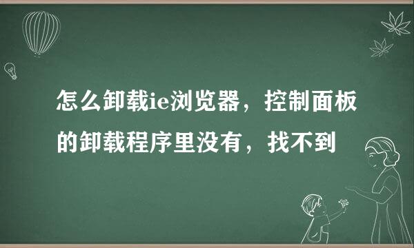 怎么卸载ie浏览器，控制面板的卸载程序里没有，找不到