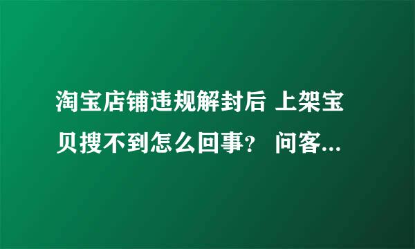 淘宝店铺违规解封后 上架宝贝搜不到怎么回事？ 问客服说还要等10几天。