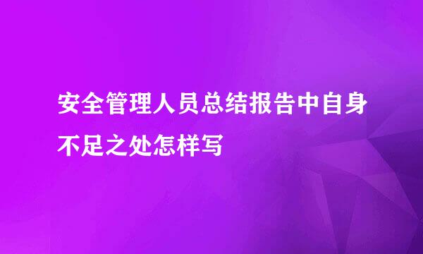 安全管理人员总结报告中自身不足之处怎样写