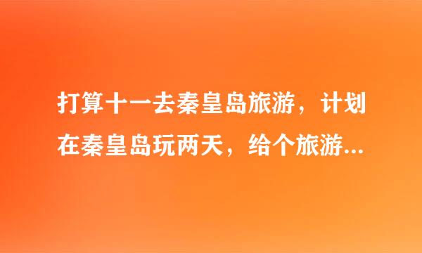 打算十一去秦皇岛旅游，计划在秦皇岛玩两天，给个旅游攻略吧，谢谢！