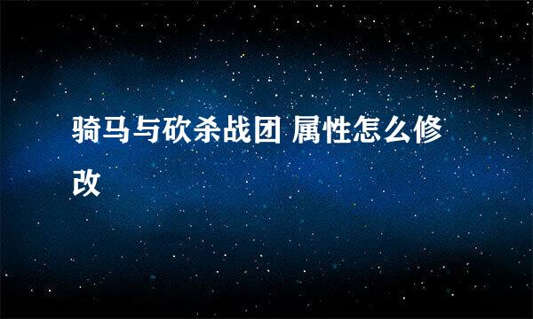 骑马与砍杀战团 属性怎么修改