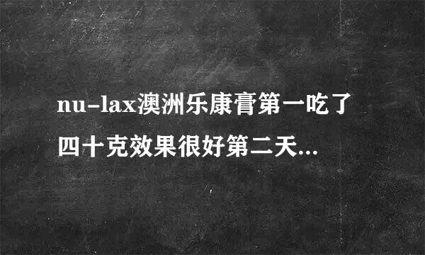 nu-lax澳洲乐康膏第一吃了四十克效果很好第二天吃了十克就没有什么效果这是为什么