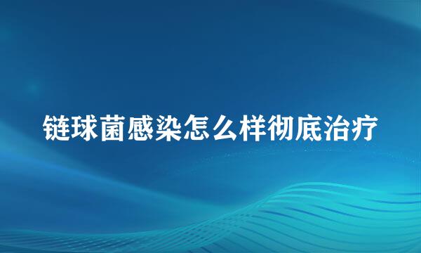 链球菌感染怎么样彻底治疗