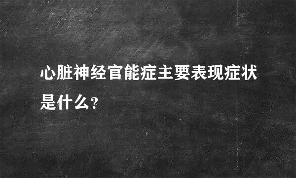 心脏神经官能症主要表现症状是什么？