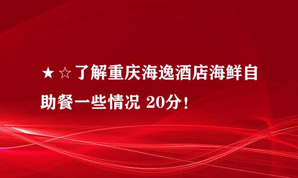 ★☆了解重庆海逸酒店海鲜自助餐一些情况 20分！