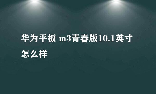 华为平板 m3青春版10.1英寸怎么样