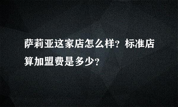 萨莉亚这家店怎么样？标准店算加盟费是多少？