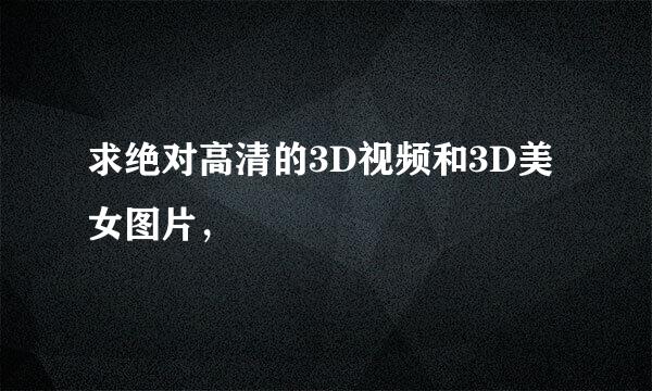 求绝对高清的3D视频和3D美女图片，