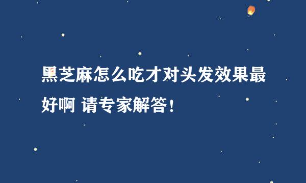 黑芝麻怎么吃才对头发效果最好啊 请专家解答！