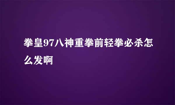 拳皇97八神重拳前轻拳必杀怎么发啊