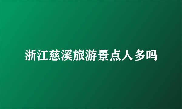 浙江慈溪旅游景点人多吗