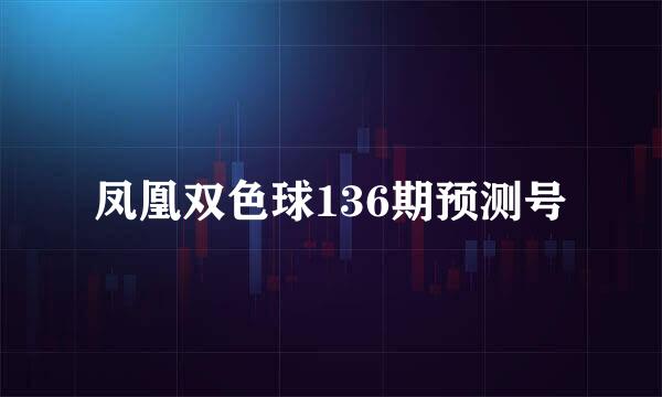 凤凰双色球136期预测号