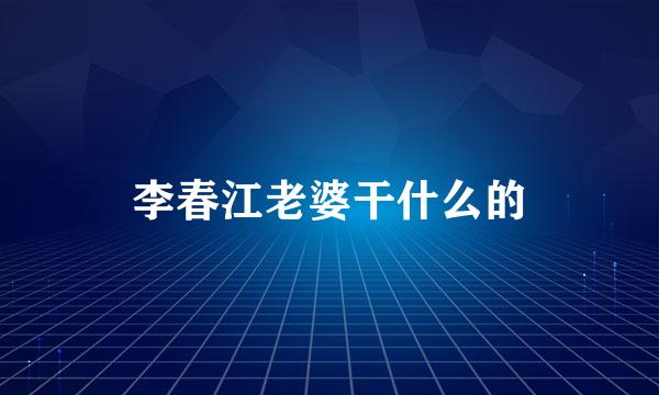 李春江老婆干什么的