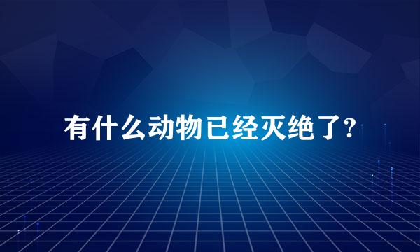 有什么动物已经灭绝了?