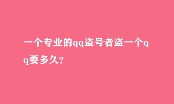 一个专业的qq盗号者盗一个qq要多久？