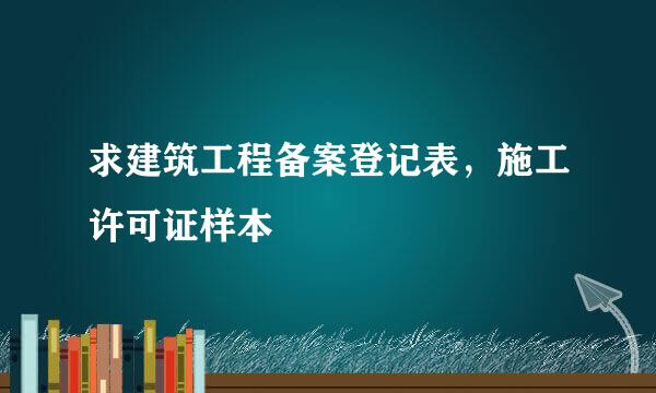 求建筑工程备案登记表，施工许可证样本