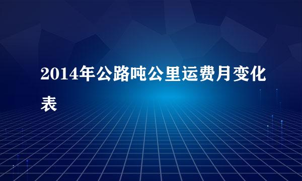 2014年公路吨公里运费月变化表