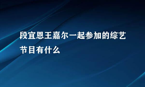 段宜恩王嘉尔一起参加的综艺节目有什么